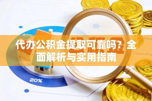 华容代办公积金提取可靠吗？全面解析与实用指南