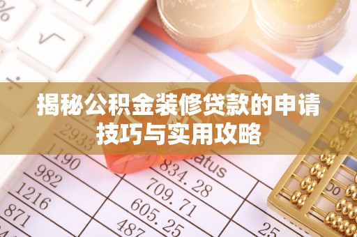华容揭秘公积金装修贷款的申请技巧与实用攻略