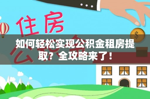 华容如何轻松实现公积金租房提取？全攻略来了！