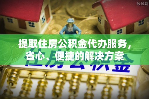 华容提取住房公积金代办服务，省心、便捷的解决方案