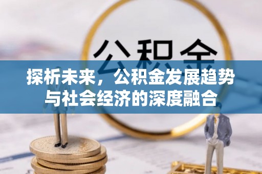 华容探析未来，公积金发展趋势与社会经济的深度融合