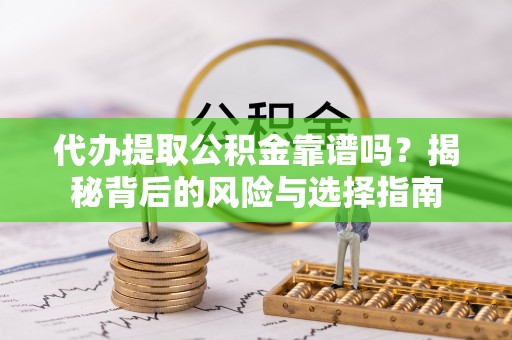 华容代办提取公积金靠谱吗？揭秘背后的风险与选择指南