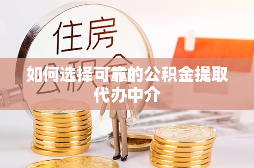华容如何选择可靠的公积金提取代办中介