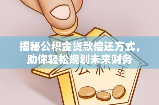 华容揭秘公积金贷款偿还方式，助你轻松规划未来财务