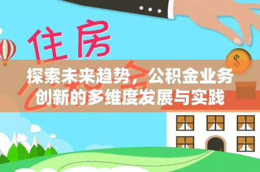 华容探索未来趋势，公积金业务创新的多维度发展与实践