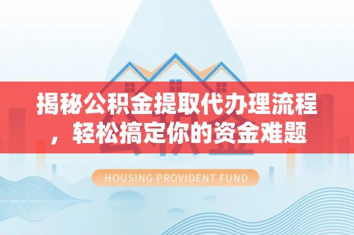 华容揭秘公积金提取代办理流程，轻松搞定你的资金难题