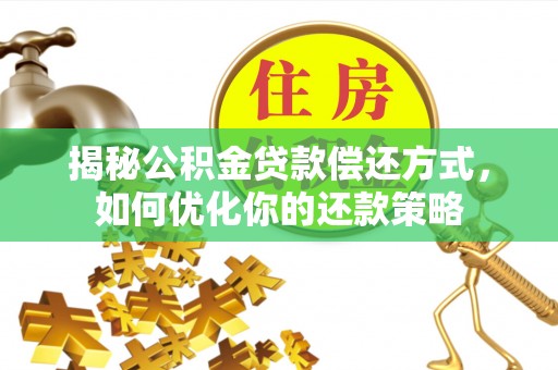 华容揭秘公积金贷款偿还方式，如何优化你的还款策略