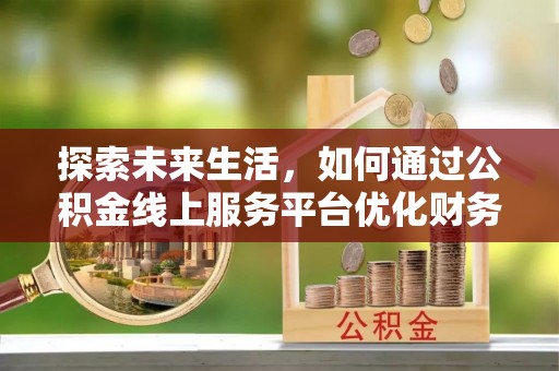 华容探索未来生活，如何通过公积金线上服务平台优化财务管理