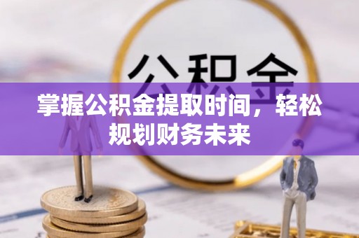 华容掌握公积金提取时间，轻松规划财务未来