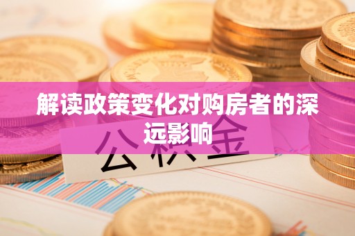 华容解读政策变化对购房者的深远影响