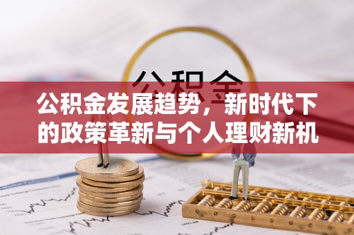 华容公积金发展趋势，新时代下的政策革新与个人理财新机遇