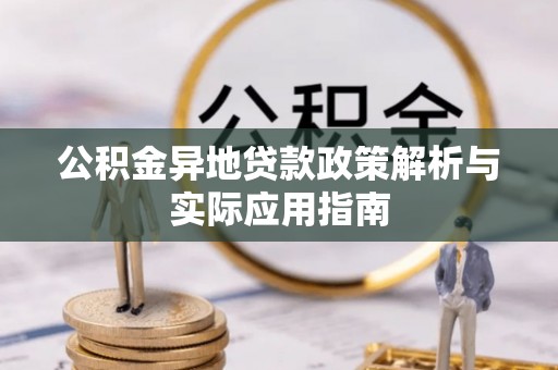 华容公积金异地贷款政策解析与实际应用指南