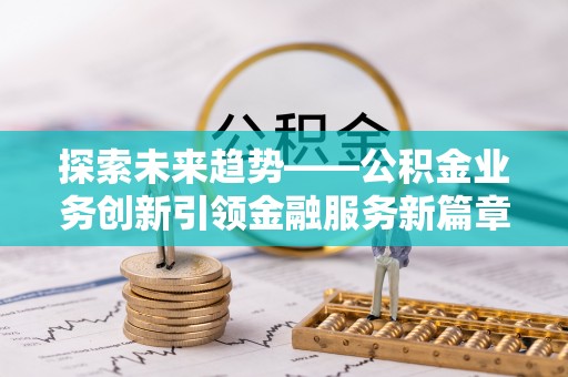 华容探索未来趋势——公积金业务创新引领金融服务新篇章