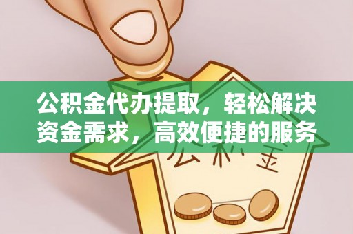 华容公积金代办提取，轻松解决资金需求，高效便捷的服务选择