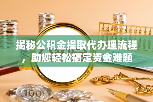 华容揭秘公积金提取代办理流程，助您轻松搞定资金难题
