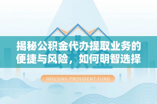 华容揭秘公积金代办提取业务的便捷与风险，如何明智选择？