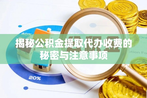 华容揭秘公积金提取代办收费的秘密与注意事项