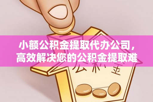 华容小额公积金提取代办公司，高效解决您的公积金提取难题