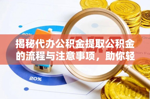 华容揭秘代办公积金提取公积金的流程与注意事项，助你轻松拿回属于你的钱