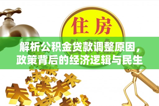 华容解析公积金贷款调整原因，政策背后的经济逻辑与民生影响