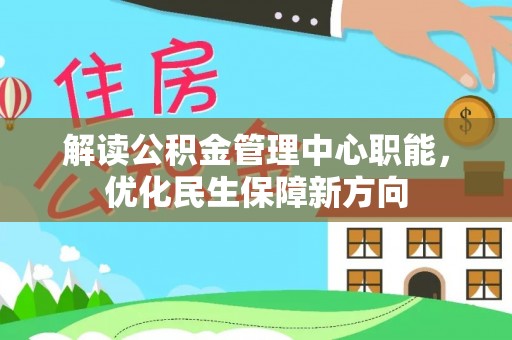 华容解读公积金管理中心职能，优化民生保障新方向
