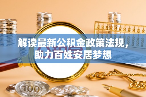 华容解读最新公积金政策法规，助力百姓安居梦想