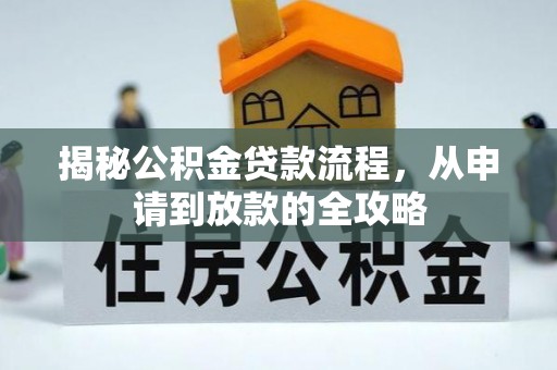 华容揭秘公积金贷款流程，从申请到放款的全攻略