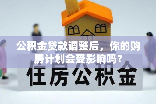 华容公积金贷款调整后，你的购房计划会受影响吗？