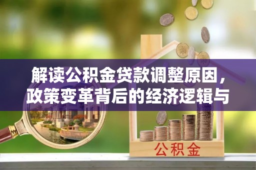 华容解读公积金贷款调整原因，政策变革背后的经济逻辑与民生影响